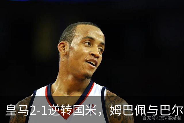 皇马2-1逆转国米，姆巴佩与巴尔韦德引领胜利