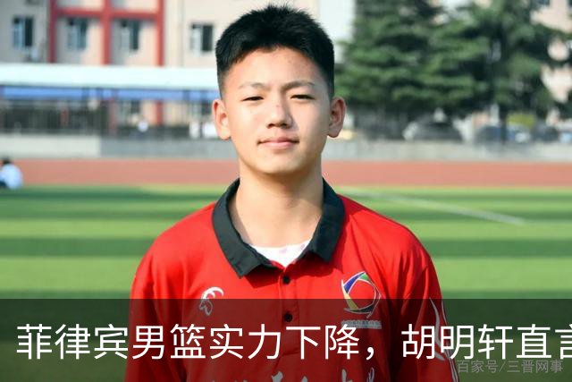 菲律宾男篮实力下降，胡明轩直言不讳