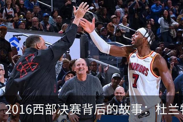 2016西部决赛背后的故事：杜兰特的转折选择